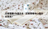 王者荣耀ctk是什么（王者荣耀中ca是什么意思）