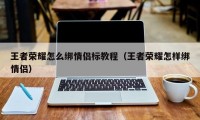 王者荣耀怎么绑情侣标教程（王者荣耀怎样绑情侣）