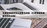 王者荣耀被动怎么设置在技能（王者荣耀英雄被动怎么设置）