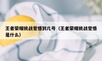 王者荣耀挑战觉悟到几号（王者荣耀挑战觉悟是什么）