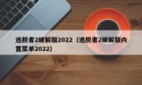 逃脱者2破解版2022（逃脱者2破解版内置菜单2022）