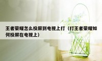 王者荣耀怎么投屏到电视上打（打王者荣耀如何投屏在电视上）