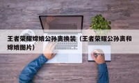 王者荣耀嫦娥公孙离换装（王者荣耀公孙离和嫦娥图片）