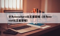 华为nova9pro玩王者荣耀（华为nova8玩王者荣耀）