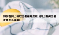 如何在网上领取王者荣耀皮肤（网上购买王者皮肤怎么领取）