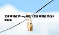 王者荣耀张良bug教程（王者荣耀张良的大能解吗）