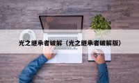 光之继承者破解（光之继承者破解版）