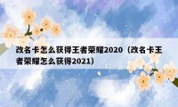 改名卡怎么获得王者荣耀2020（改名卡王者荣耀怎么获得2021）