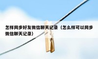 怎样同步好友微信聊天记录（怎么样可以同步微信聊天记录）