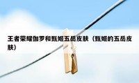 王者荣耀伽罗和甄姬五岳皮肤（甄姬的五岳皮肤）