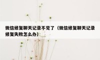 微信修复聊天记录不见了（微信修复聊天记录修复失败怎么办）