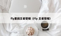 fly重回王者荣耀（Fly 王者荣耀）