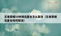 王者荣耀10块钱流量包怎么取消（王者荣耀流量包如何取消）