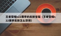 王者荣耀s22赛季的皮肤宝箱（王者荣耀s22赛季皮肤怎么获得）