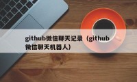 github微信聊天记录（github 微信聊天机器人）