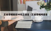 王者荣耀输出90以上语音（王者荣耀纯语音）