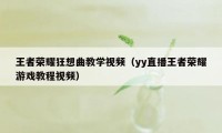 王者荣耀狂想曲教学视频（yy直播王者荣耀游戏教程视频）