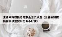 王者荣耀技能老是放歪怎么设置（王者荣耀技能偏移设置完后怎么不好使）