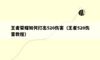 王者荣耀如何打出520伤害（王者520伤害教程）