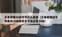 王者荣耀30战令令什么英雄（王者荣耀战令如果到30级再买会不会还是30级）