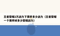 王者荣耀2万战力下赛季多少战力（王者荣耀一个赛季掉多少荣耀战力）