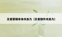 王者荣耀单体攻击力（王者额外攻击力）