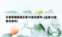 王者荣耀最强王者30星厉害吗（王者30星算厉害吗）