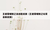 王者荣耀妲己自创新皮肤（王者荣耀妲己玩家自制皮肤）