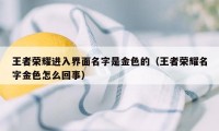 王者荣耀进入界面名字是金色的（王者荣耀名字金色怎么回事）