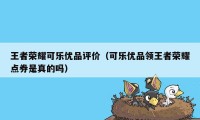 王者荣耀可乐优品评价（可乐优品领王者荣耀点券是真的吗）