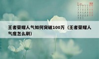 王者荣耀人气如何突破100万（王者荣耀人气度怎么刷）