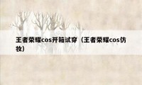 王者荣耀cos开箱试穿（王者荣耀cos仿妆）