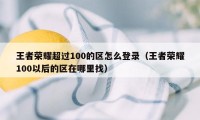 王者荣耀超过100的区怎么登录（王者荣耀100以后的区在哪里找）