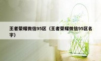 王者荣耀微信95区（王者荣耀微信95区名字）