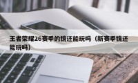 王者荣耀26赛季的镜还能玩吗（新赛季镜还能玩吗）