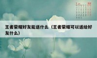 王者荣耀好友能送什么（王者荣耀可以送给好友什么）