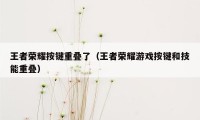 王者荣耀按键重叠了（王者荣耀游戏按键和技能重叠）