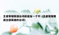 王者荣耀英雄台词前面加一个字（王者荣耀里面全部英雄的台词）