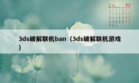 3ds破解联机ban（3ds破解联机游戏）