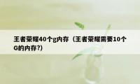 王者荣耀40个g内存（王者荣耀需要10个G的内存?）