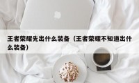 王者荣耀先出什么装备（王者荣耀不知道出什么装备）