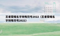 王者荣耀名字特殊符号2022（王者荣耀名字特殊符号2021）