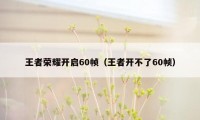 王者荣耀开启60帧（王者开不了60帧）