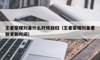 王者荣耀刘备什么时候回归（王者荣耀刘备重做更新时间）