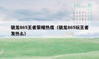 骁龙865王者荣耀热度（骁龙865玩王者发热么）