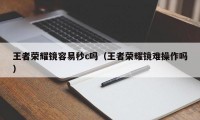 王者荣耀镜容易秒c吗（王者荣耀镜难操作吗）