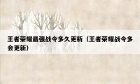 王者荣耀最强战令多久更新（王者荣耀战令多会更新）