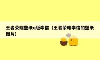 王者荣耀壁纸q版李信（王者荣耀李信的壁纸图片）