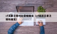 cf王者之锋对比荣耀屠龙（cf端游王者之锋和屠龙）