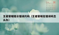 王者荣耀提示错误代码（王者荣耀出错误码怎么办）